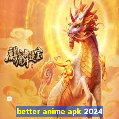 better anime apk 2024